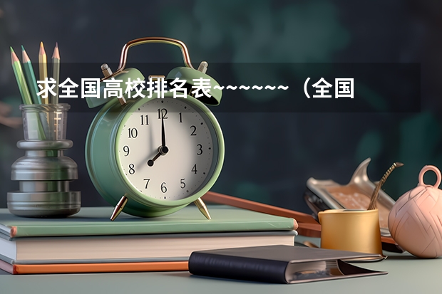 求全国高校排名表~~~~~~.(全国排名前十的大学是哪几所)