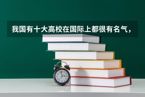 我国有十大高校在国际上都很有名气，那请问它们分别是那十大高校？ 中国最出名的十所大学？