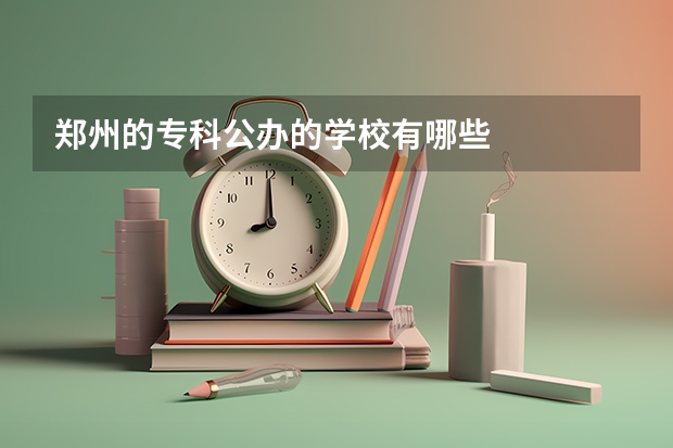 郑州的专科公办的学校有哪些