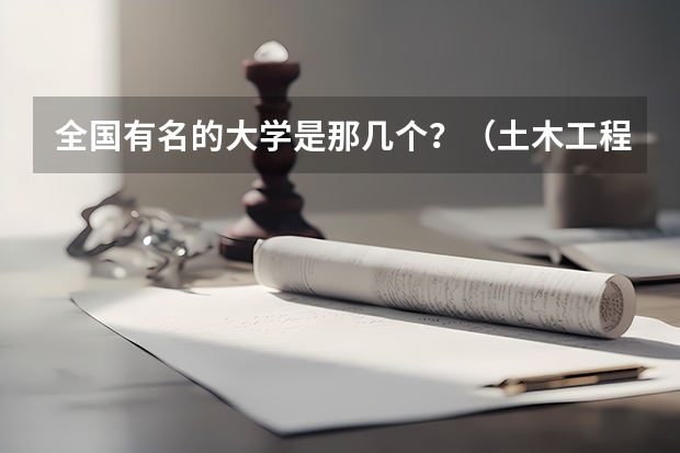 全国有名的大学是那几个?(土木工程专业的全国大学排名)