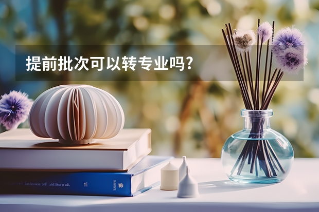 提前批次可以转专业吗?