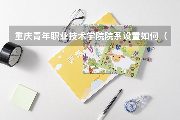 重庆青年职业技术学院院系设置如何（开设专业介绍）