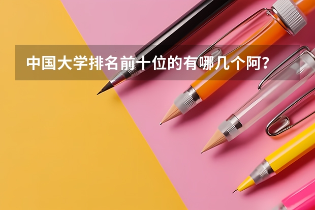 中国大学排名前十位的有哪几个阿？ 全国大学排名？