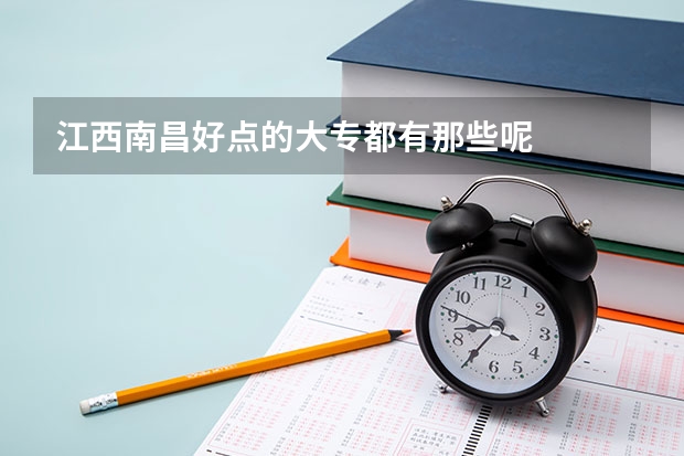 江西南昌好点的大专都有那些呢