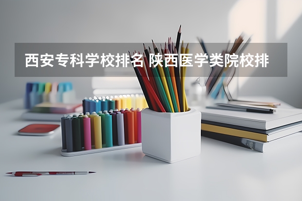 西安专科学校排名 陕西医学类院校排名
