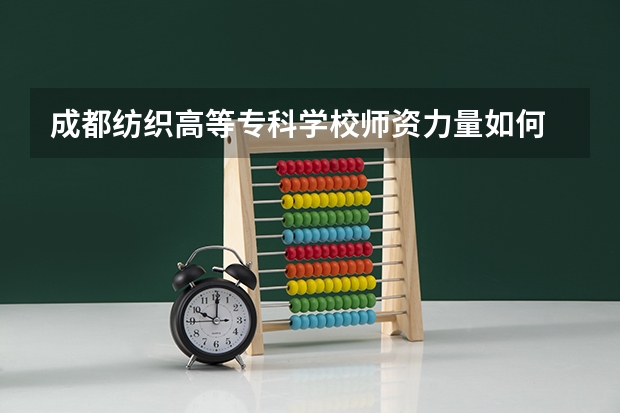 成都纺织高等专科学校师资力量如何 重点学科介绍