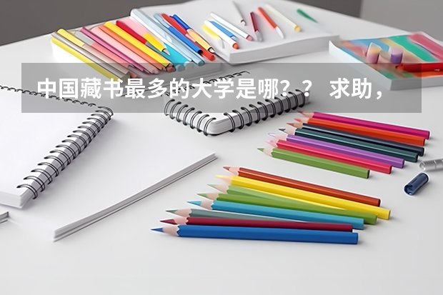 中国藏书最多的大学是哪？？ 求助，国内哪所大学的图书馆文献最好，藏书最多？