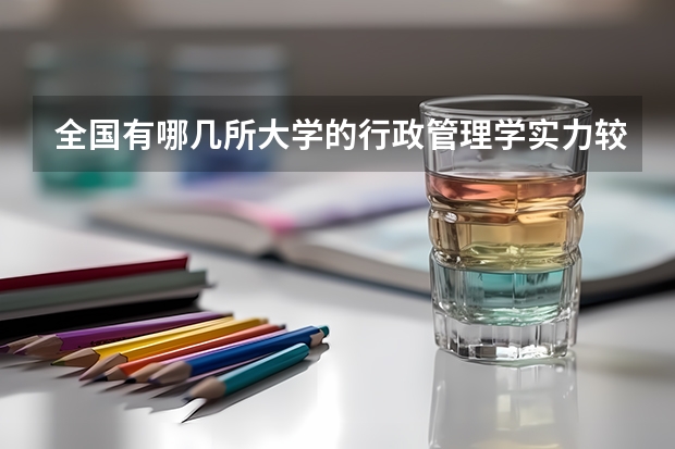 全国有哪几所大学的行政管理学实力较强？（说出十个左右就OK，最好是按排名）（全国最好的护士学校分数线）