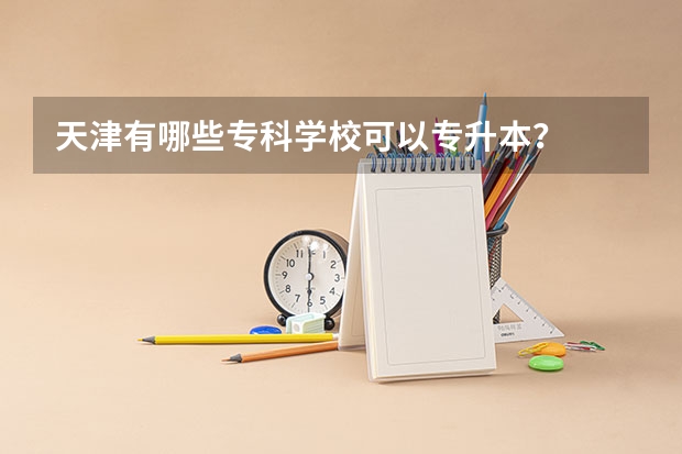 天津有哪些专科学校可以专升本？