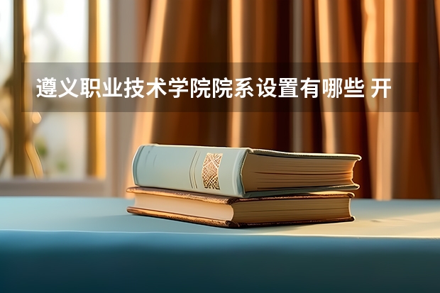 遵义职业技术学院院系设置有哪些 开设专业介绍