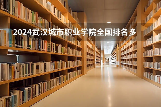2024武汉城市职业学院全国排名多少