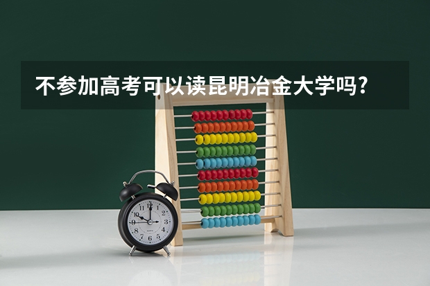 不参加高考可以读昆明冶金大学吗?