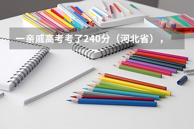 一亲戚高考考了240分（河北省），（专科线200分），请问能上河北省的哪些专科学校呢？