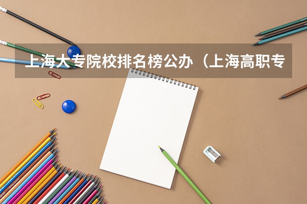 上海大专院校排名榜公办（上海高职专科学校排名）