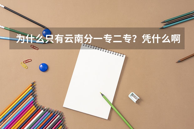 为什么只有云南分一专二专？凭什么啊？凭什么人家录取我省招办的不放档！？
