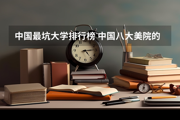 中国最坑大学排行榜 中国八大美院的排名
