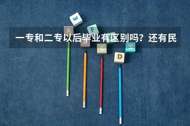 一专和二专以后毕业有区别吗？还有民办和公办有区别吗？急！！！