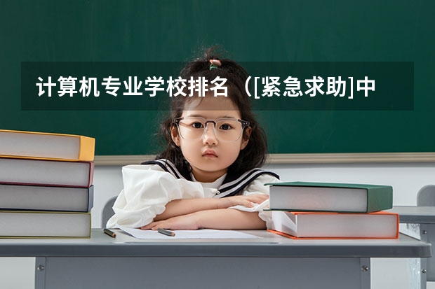 计算机专业学校排名（[紧急求助]中国大学排名？）