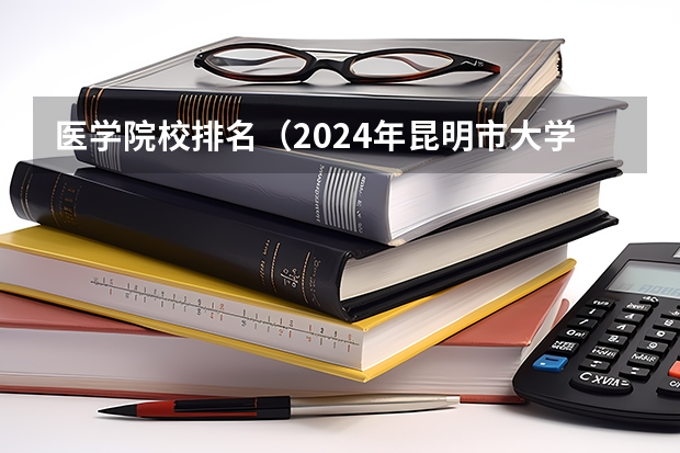 医学院校排名（2024年昆明市大学排名一览表）