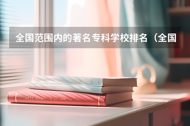 全国范围内的著名专科学校排名（全国前十专科学校排名）