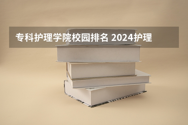 专科护理学院校园排名 2024护理专业专科院校最新排名