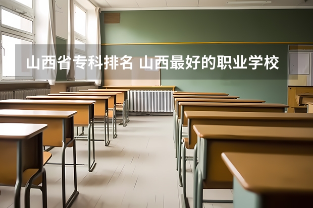 山西省专科排名 山西最好的职业学校排名（山西最好的职业学校排名前十）