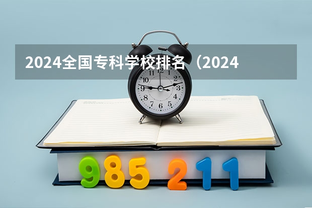 2024全国专科学校排名（2024国家示范性专科学校排名）