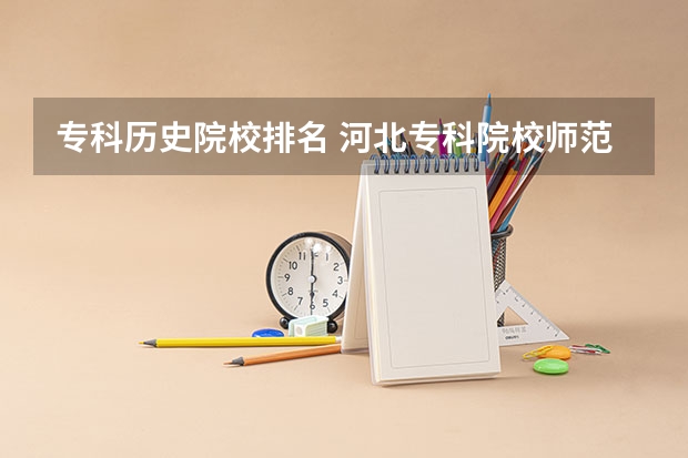 专科历史院校排名 河北专科院校师范排名