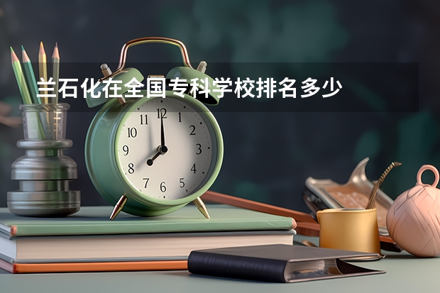 兰石化在全国专科学校排名多少
