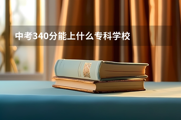中考340分能上什么专科学校