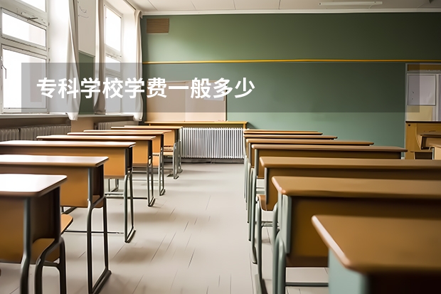 专科学校学费一般多少
