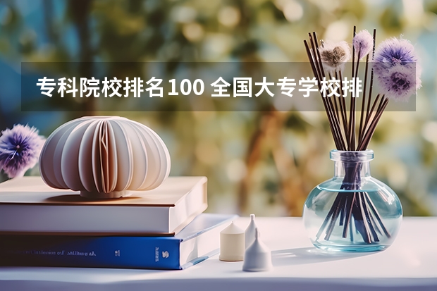 专科院校排名100 全国大专学校排名表