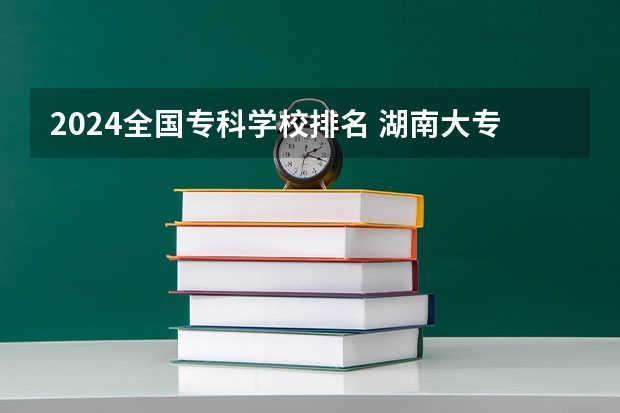 2024全国专科学校排名 湖南大专职业技术学院的排名公办