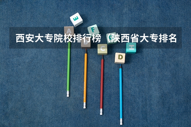 西安大专院校排行榜(陕西省大专排名)