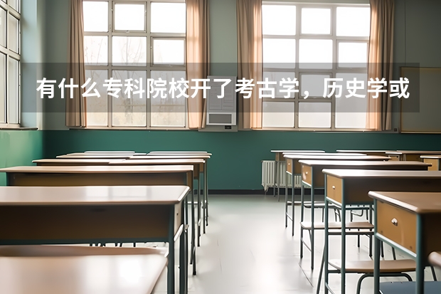 有什么专科院校开了考古学，历史学或档案学吗