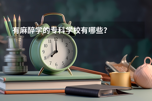 有麻醉学的专科学校有哪些？