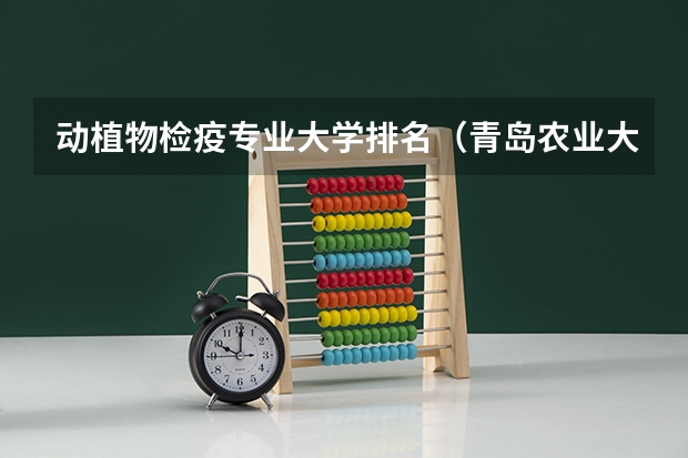 动植物检疫专业大学排名（青岛农业大学海都学院王牌专业排名一览表）