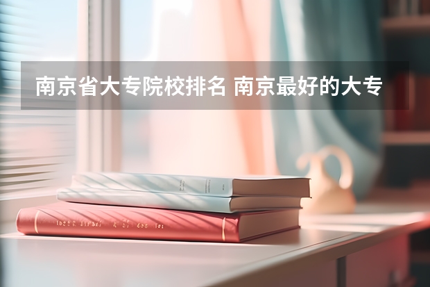 南京省大专院校排名 南京最好的大专排名