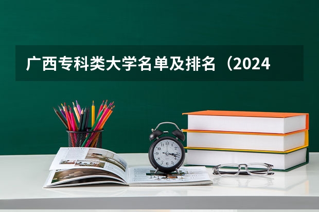 广西专科类大学名单及排名(2024广西专科学校排名-最新竞争力排行榜)
