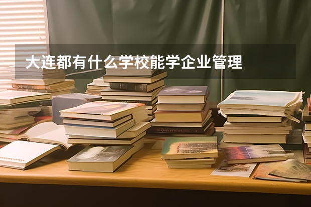 大连都有什么学校能学企业管理
