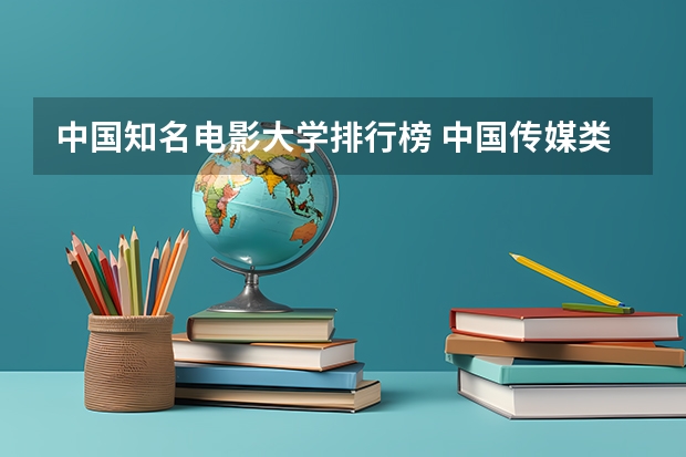 中国知名电影大学排行榜 中国传媒类大学排名情况
