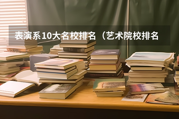 表演系10大名校排名（艺术院校排名 全国）