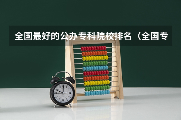 全国最好的公办专科院校排名(全国专科高校排名)