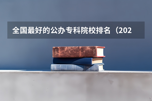 全国最好的公办专科院校排名（2024年中国十大最受欢迎的专科学校 全国人气最高的大专院校）