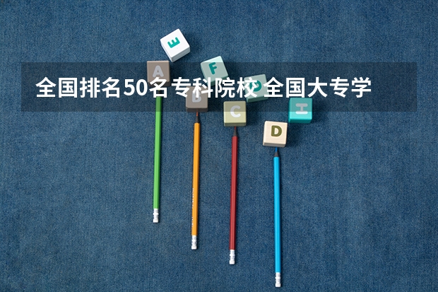 全国排名50名专科院校 全国大专学校排名表
