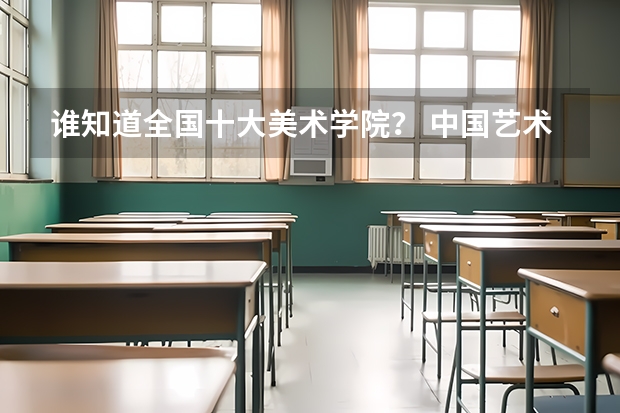 谁知道全国十大美术学院？ 中国艺术院校的排名