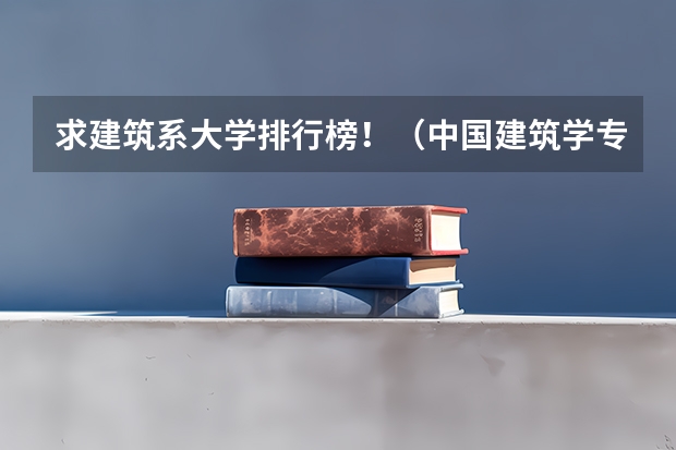 求建筑系大学排行榜！（中国建筑学专业大学前10强是？）