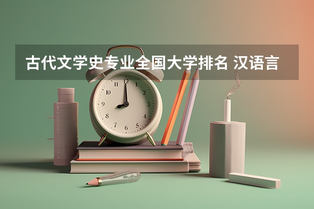 古代文学史专业全国大学排名 汉语言文学专业全国高校排名