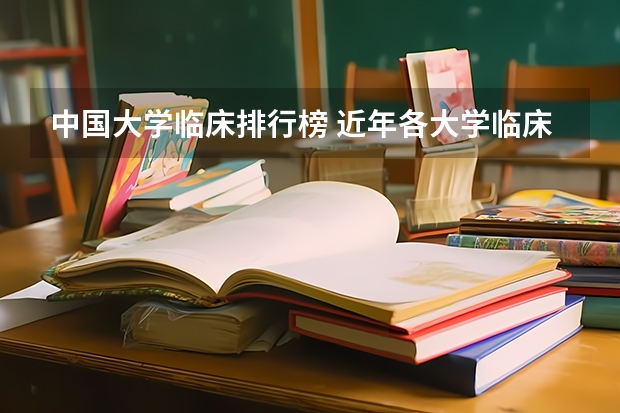 中国大学临床排行榜 近年各大学临床医学专业排名