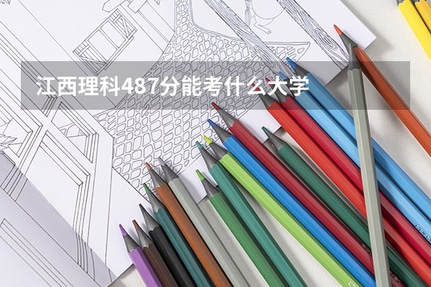 江西理科487分能考什么大学
